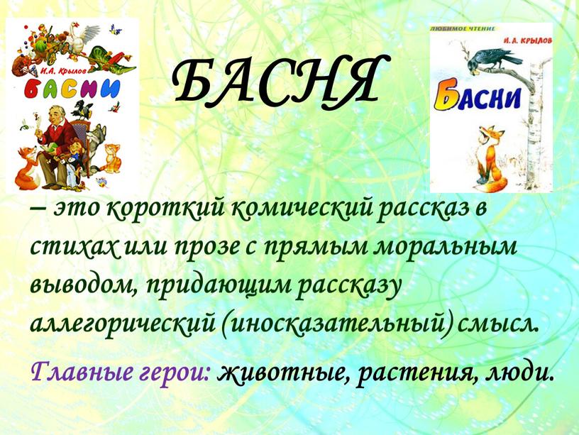 БАСНЯ – это короткий комический рассказ в стихах или прозе с прямым моральным выводом, придающим рассказу аллегорический (иносказательный) смысл