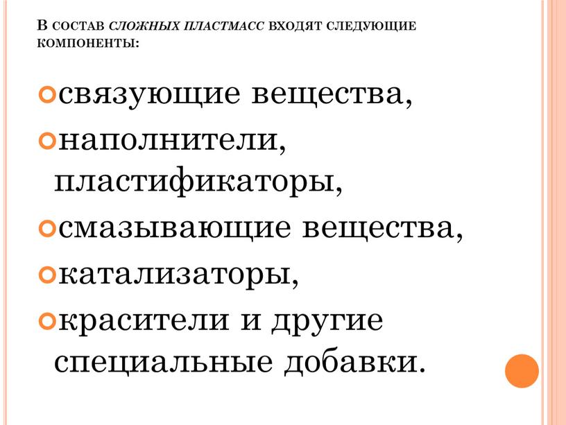 В состав сложных пластмасс входят следующие компоненты: связующие вещества, наполнители, пластификаторы, смазывающие вещества, катализаторы, красители и другие специальные добавки