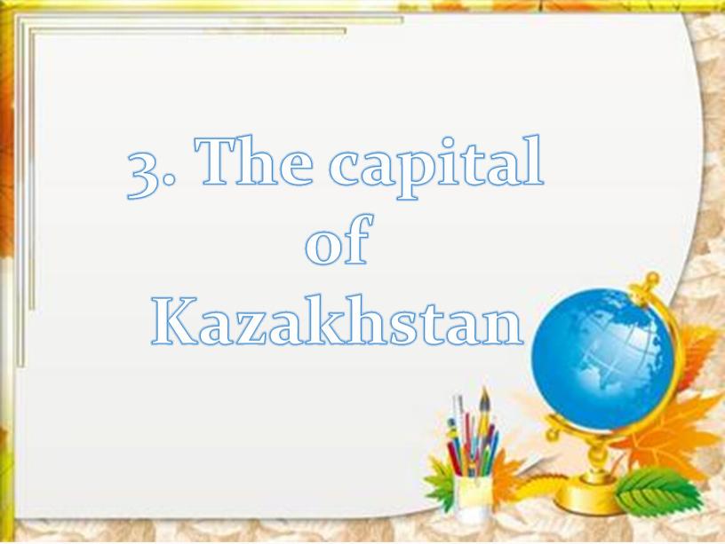 3. The capital of Kazakhstan