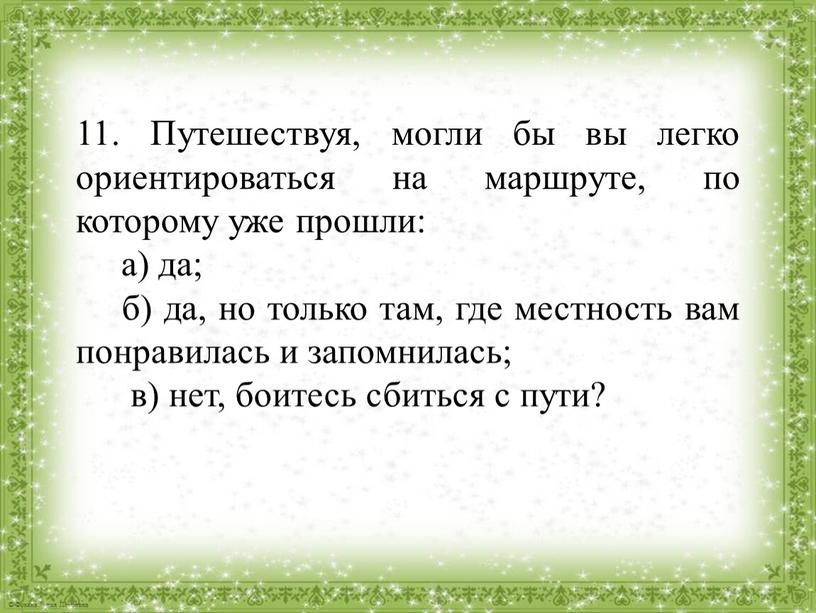 Путешествуя, могли бы вы легко ориентироваться на маршруте, по которому уже прошли: а) да; б) да, но только там, где местность вам понравилась и запомнилась;…