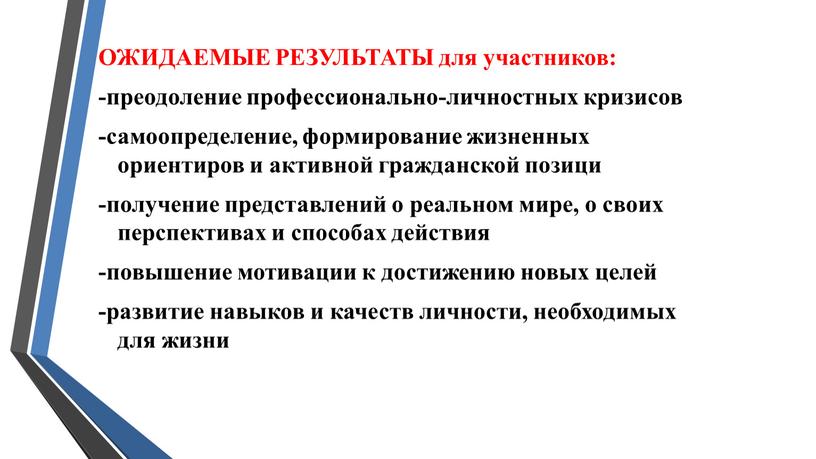 ОЖИДАЕМЫЕ РЕЗУЛЬТАТЫ для участников: -преодоление профессионально-личностных кризисов -самоопределение, формирование жизненных ориентиров и активной гражданской позици -получение представлений о реальном мире, о своих перспективах и способах…