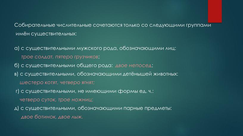 Собирательные числительные сочетаются только со следующими группами имён существительных: а) с существительными мужского рода, обозначающими лиц: трое солдат, пятеро грузчиков ; б) с существительными общего…