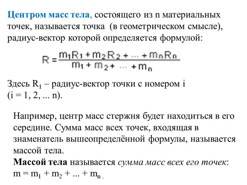 Центром масс тела , состоящего из n материальных точек, называется точка (в геометрическом смысле), радиус-вектор которой определяется формулой: