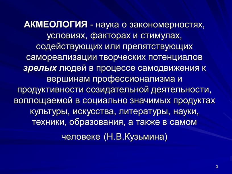 АКМЕОЛОГИЯ - наука о закономерностях, условиях, факторах и стимулах, содействующих или препятствующих самореализации творческих потенциалов зрелых людей в процессе самодвижения к вершинам профессионализма и продуктивности…