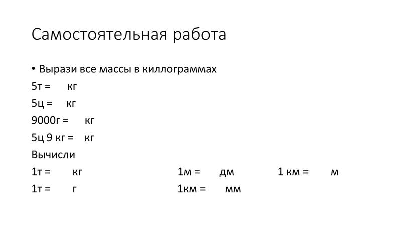 Самостоятельная работа Вырази все массы в киллограммах 5т = кг 5ц = кг 9000г = кг 5ц 9 кг = кг