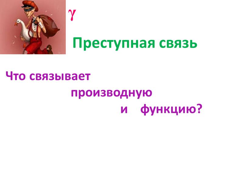 Преступная связь γ Что связывает производную и функцию?