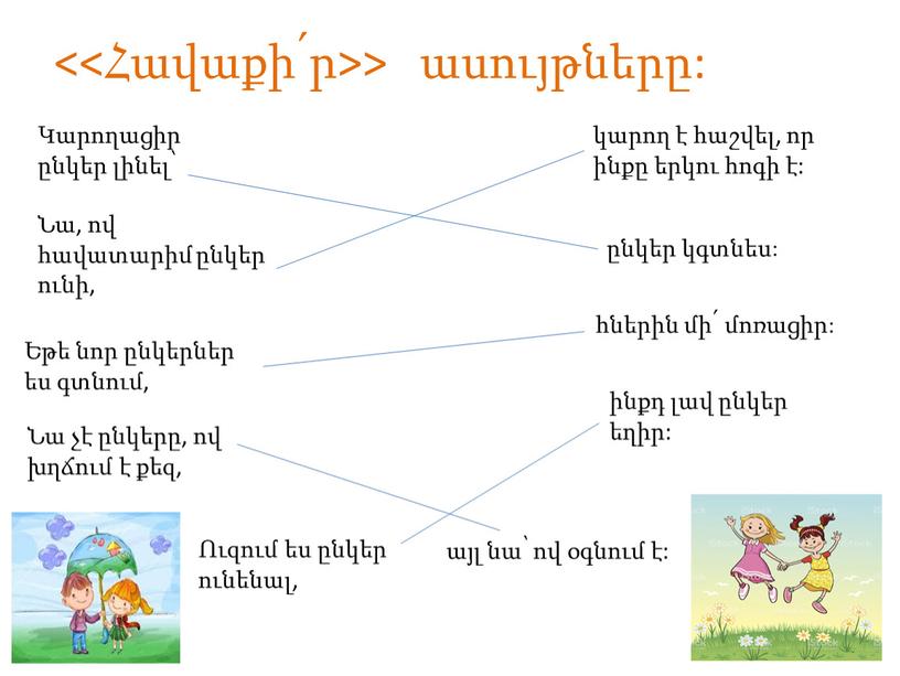 <<Հավաքի՛ր>> ասույթները: Կարողացիր ընկեր լինել՝ ընկեր կգտնես: Նա, ով հավատարիմ ընկեր ունի, կարող է հաշվել, որ ինքը երկու հոգի է: Եթե նոր ընկերներ ես գտնում,…