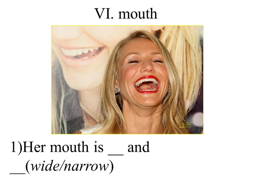 VI. mouth 1)Her mouth is __ and __( wide/narrow )