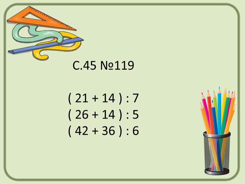 С.45 №119 ( 21 + 14 ) : 7 ( 26 + 14 ) : 5 ( 42 + 36 ) : 6