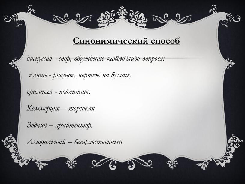 Синонимический способ дискуссия - спор, обсуждение какого-либо вопроса; клише - рисунок, чертеж на бумаге, оригинал - подлинник