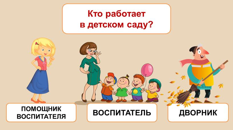 Кто работает в детском саду? ВОСПИТАТЕЛЬ