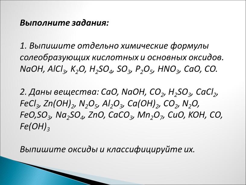 Выполните задания: 1. Выпишите отдельно химические формулы солеобразующих кислотных и основных оксидов