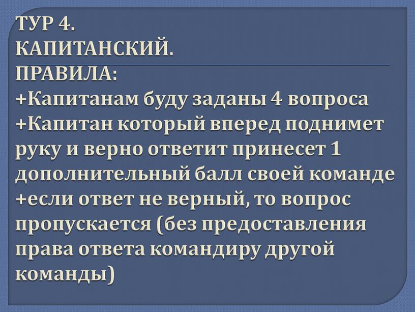 ТУР 4. КАПИТАНСКИЙ. ПРАВИЛА: +Капитанам буду заданы 4 вопроса +Капитан который вперед поднимет руку и верно ответит принесет 1 дополнительный балл своей команде +если ответ…