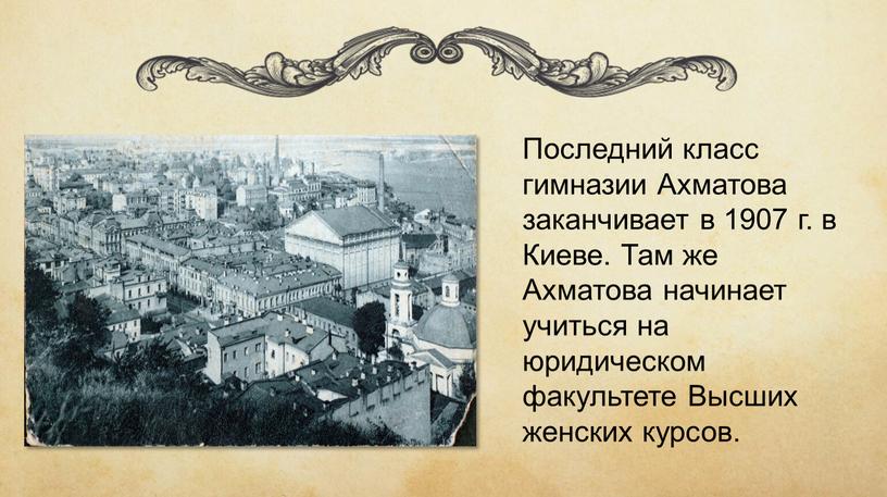 Последний класс гимназии Ахматова заканчивает в 1907 г