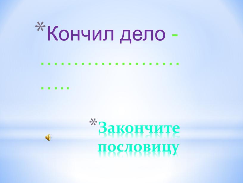 Закончите пословицу Кончил дело - ……………………