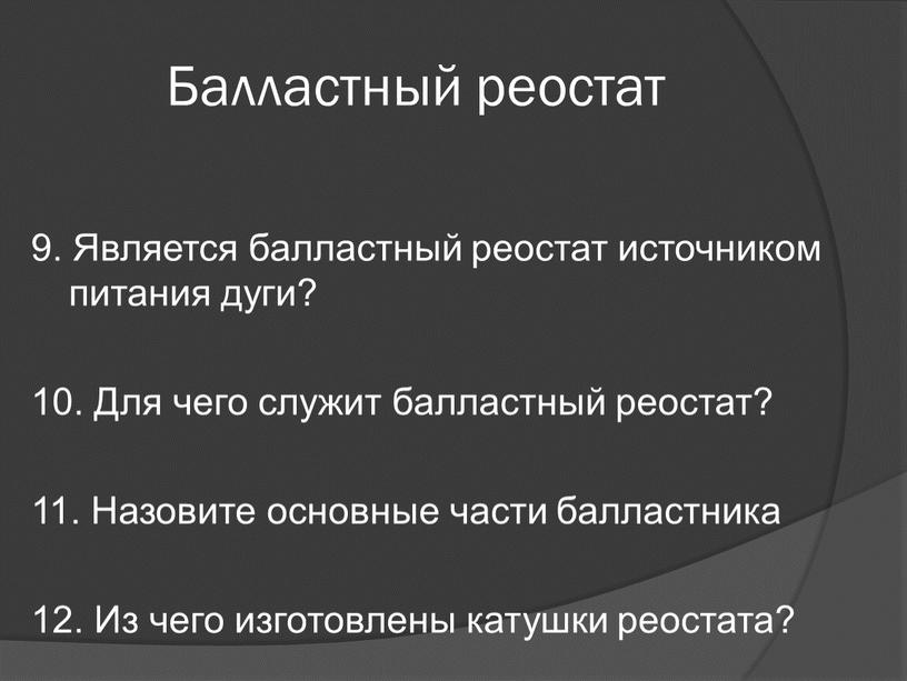 Балластный реостат 9. Является балластный реостат источником питания дуги? 10