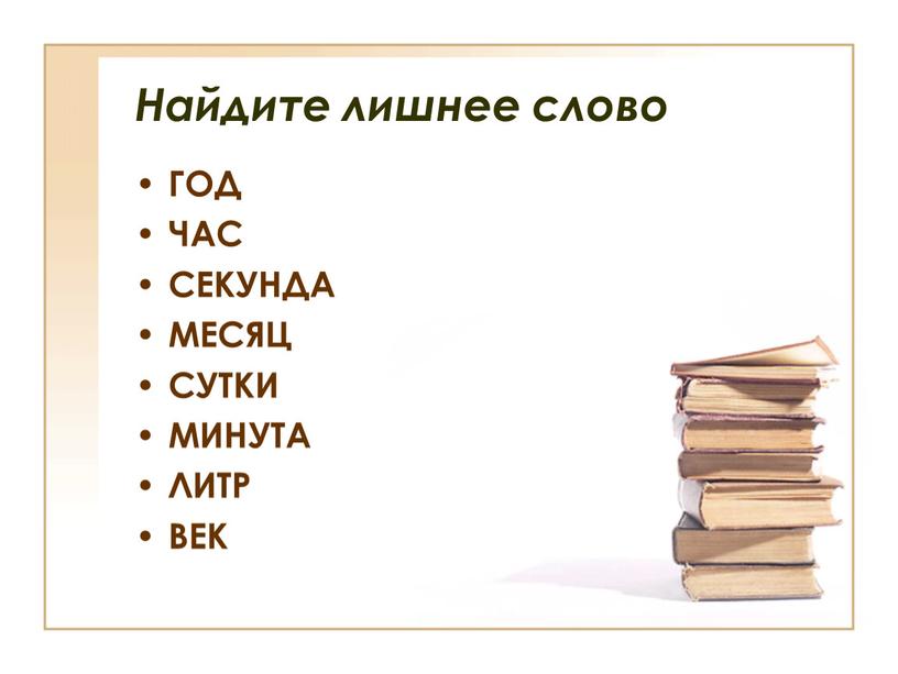 Найдите лишнее слово ГОД ЧАС СЕКУНДА