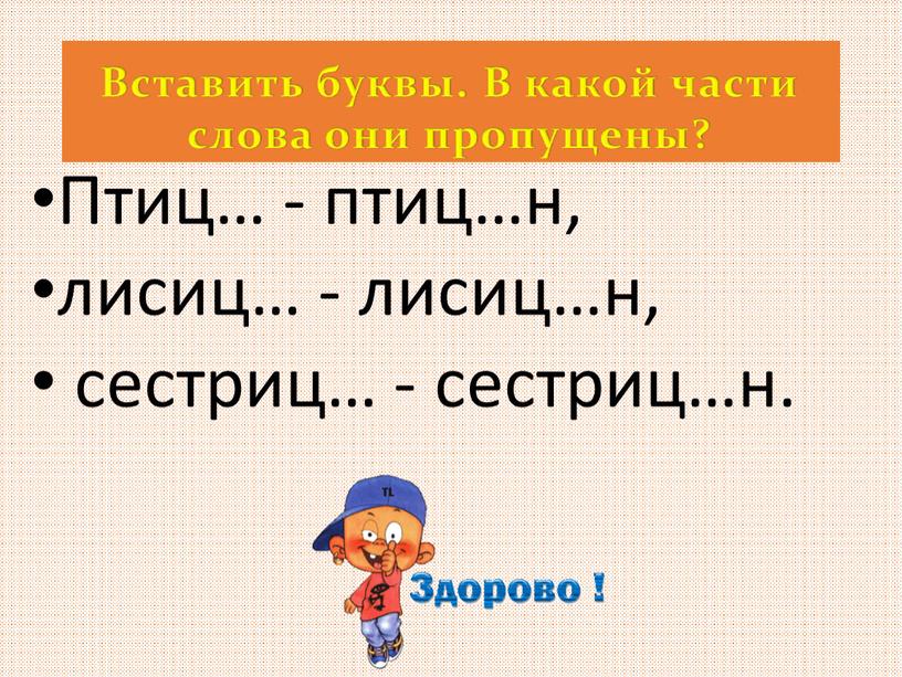 Птиц… - птиц…н, лисиц… - лисиц…н, сестриц… - сестриц…н