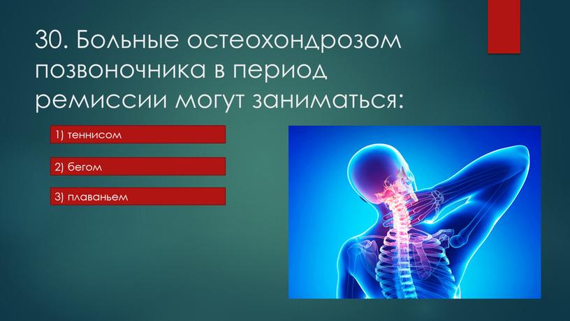 Больные остеохондрозом позвоночника в период ремиссии могут заниматься: 1) теннисом 2) бегом 3) плаваньем