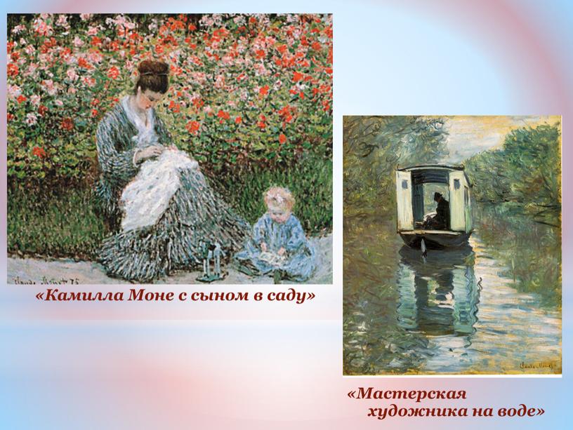Камилла Моне с сыном в саду» «Мастерская художника на воде»