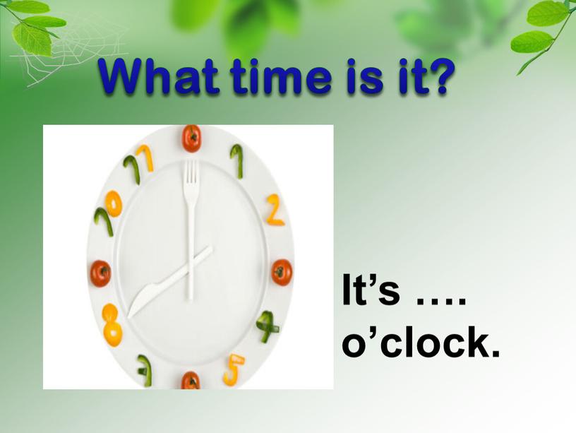 What time is it? It’s …. o’clock