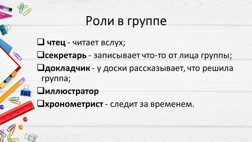 Роли в группе чтец - читает вслух; секретарь - записывает что-то от лица группы; докладчик - у доски рассказывает, что решила группа; иллюстратор хронометрист -…