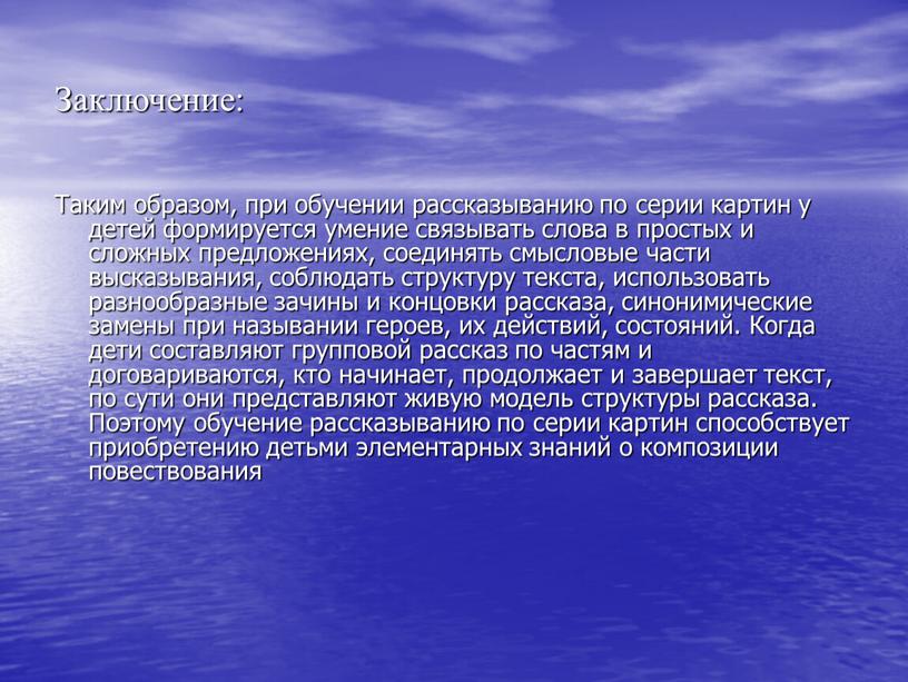 Заключение: Таким образом, при обучении рассказыванию по серии картин у детей формируется умение связывать слова в простых и сложных предложениях, соединять смысловые части высказывания, соблюдать…