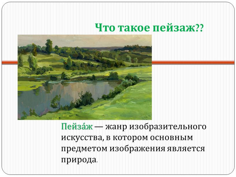 Что такое пейзаж?? Пейза́ж — жанр изобразительного искусства, в котором основным предметом изображения является природа