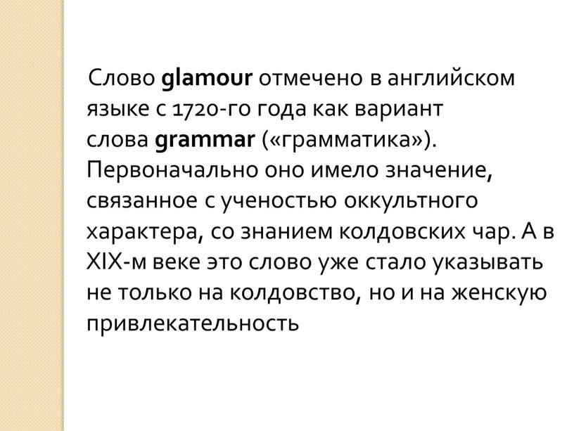 Слово glamour отмечено в английском языке с 1720-го года как вариант слова grammar («грамматика»)