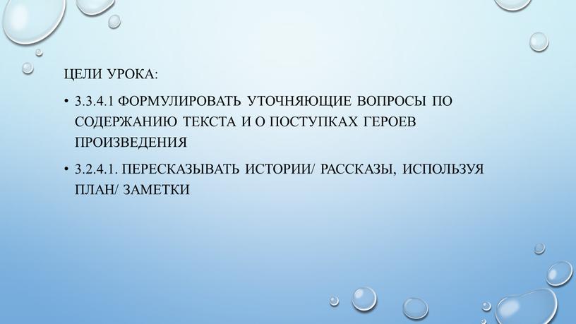 Цели урока: 3.3.4.1 Формулировать уточняющие вопросы по содержанию текста и о поступках героев произведения 3