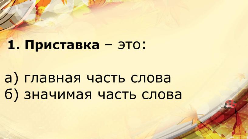 Приставка – это: а) главная часть слова б) значимая часть слова