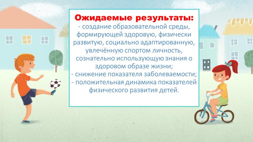 Ожидаемые результаты: - создание образовательной среды, формирующей здоровую, физически развитую, социально адаптированную, увлечённую спортом личность, сознательно использующую знания о здоровом образе жизни; - снижение показателя…