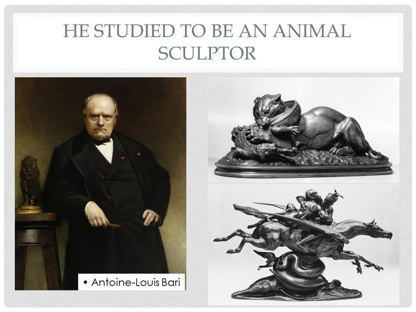 HE STUDIED TO BE AN ANIMAL SCULPTOR •