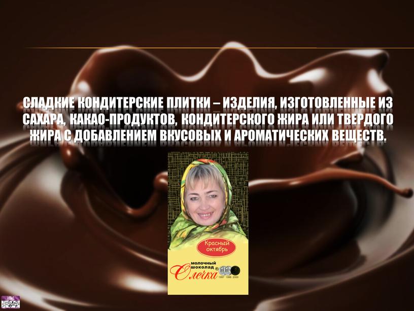 Сладкие кондитерские плитки – изделия, изготовленные из сахара, какао-продуктов, кондитерского жира или твердого жира с добавлением вкусовых и ароматических веществ