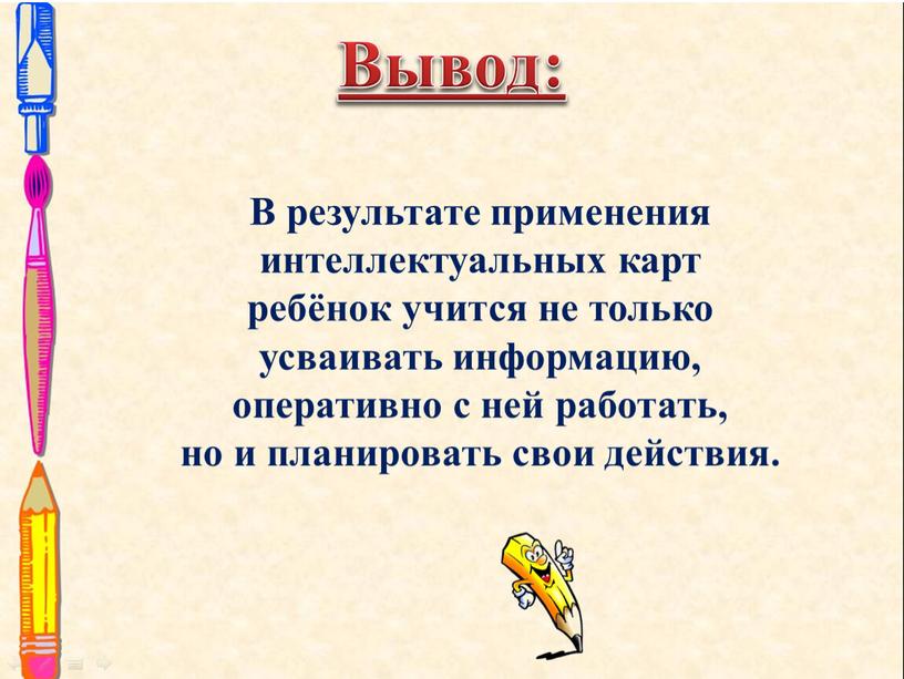 Вывод: В результате применения интеллектуальных карт ребёнок учится не только усваивать информацию, оперативно с ней работать, но и планировать свои действия