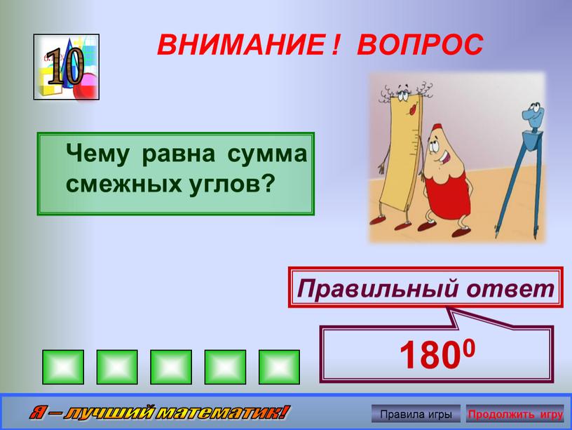 ВНИМАНИЕ ! ВОПРОС Чему равна сумма смежных углов? 10