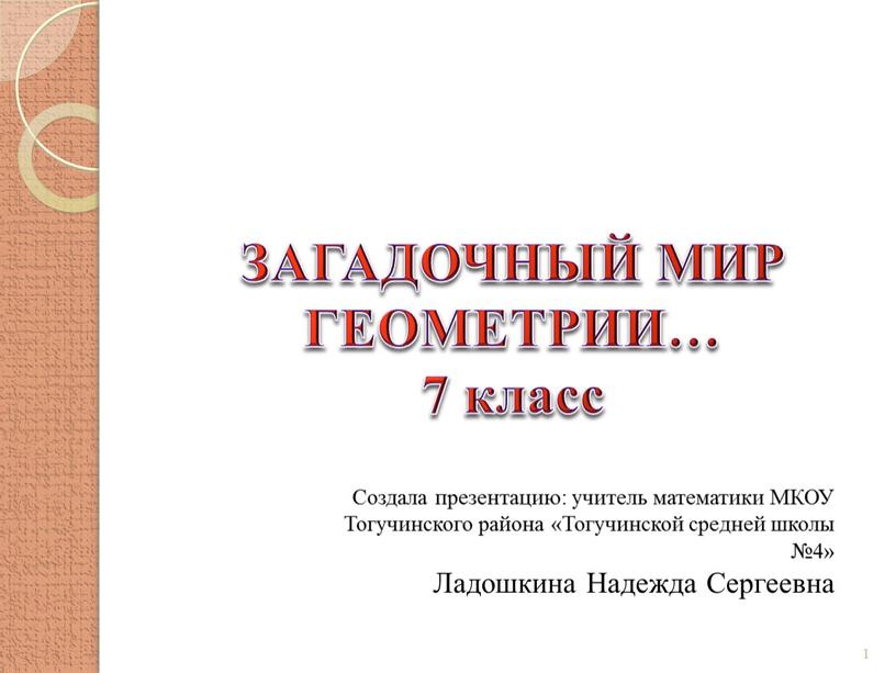 ЗАГАДОЧНЫЙ МИР ГЕОМЕТРИИ… 7 класс 1