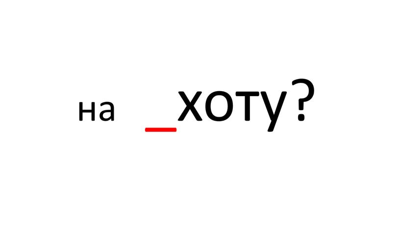 на _хоту?