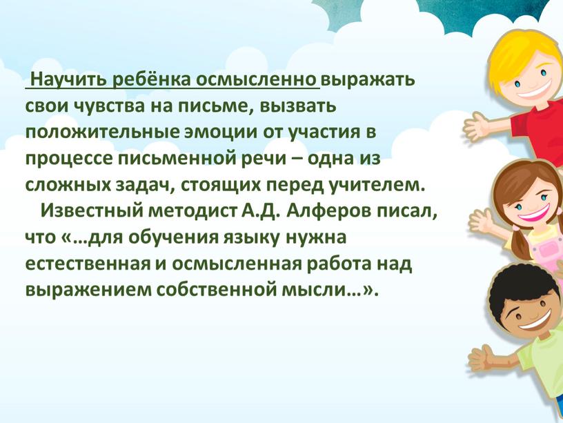 Научить ребёнка осмысленно выражать свои чувства на письме, вызвать положительные эмоции от участия в процессе письменной речи – одна из сложных задач, стоящих перед учителем