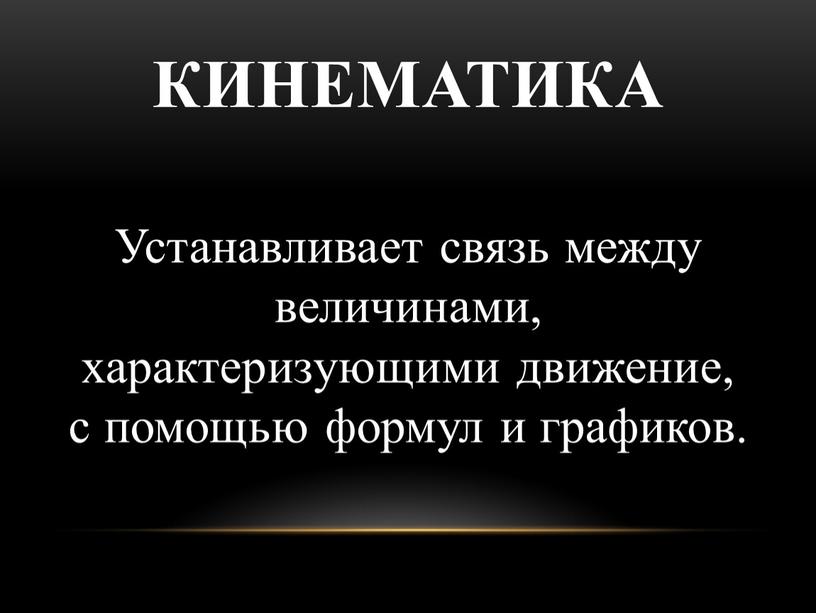 КИНЕМАТИКА Устанавливает связь между величинами, характеризующими движение, с помощью формул и графиков