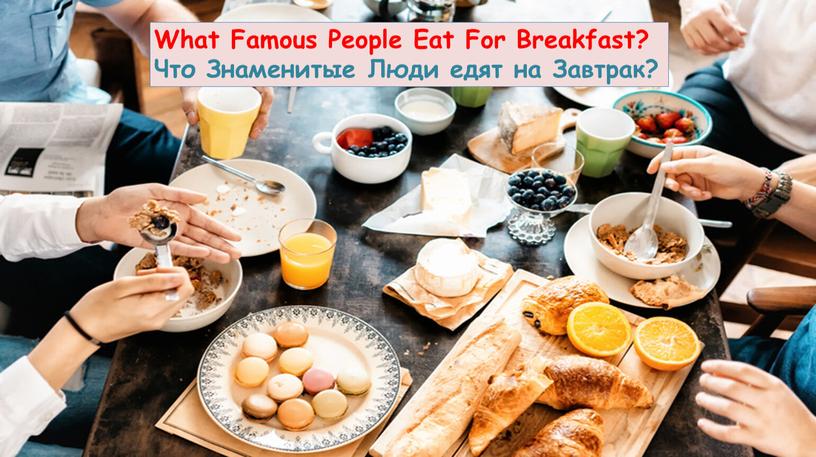 What Famous People Eat For Breakfast?