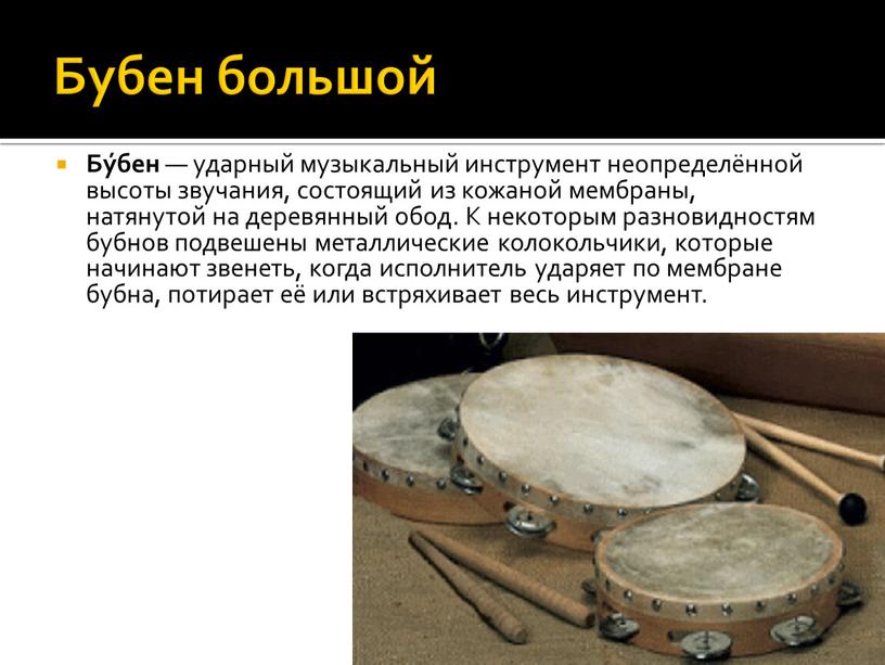 Бубен большой Бу́бен — ударный музыкальный инструмент неопределённой высоты звучания, состоящий из кожаной мембраны, натянутой на деревянный обод