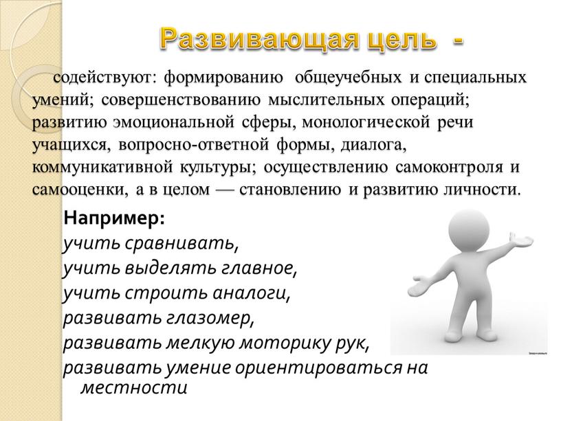 Например: учить сравнивать, учить выделять главное, учить строить аналоги, развивать глазомер, развивать мелкую моторику рук, развивать умение ориентироваться на местности