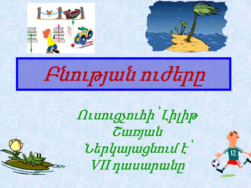 Բնության ուժերը Ուսուցչուհի՝ Լիլիթ Շառյան Ներկայացնում է՝ VII դասարանը