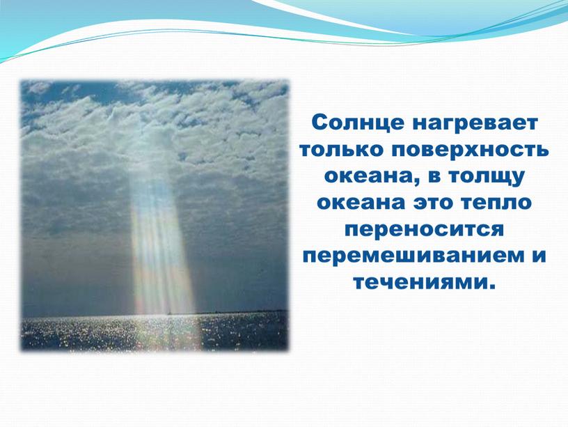 Солнце нагревает только поверхность океана, в толщу океана это тепло переносится перемешиванием и течениями