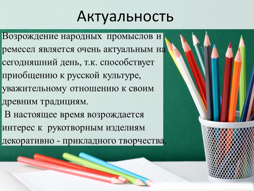 Актуальность Возрождение народных промыслов и ремесел является очень актуальным на сегодняшний день, т