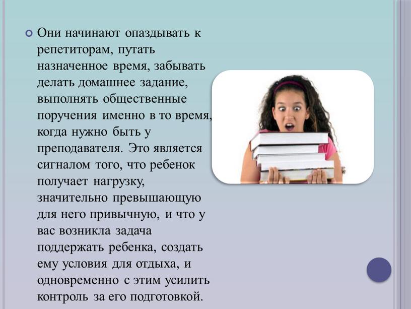 Они начинают опаздывать к репетиторам, путать назначенное время, забывать делать домашнее задание, выполнять общественные поручения именно в то время, когда нужно быть у преподавателя