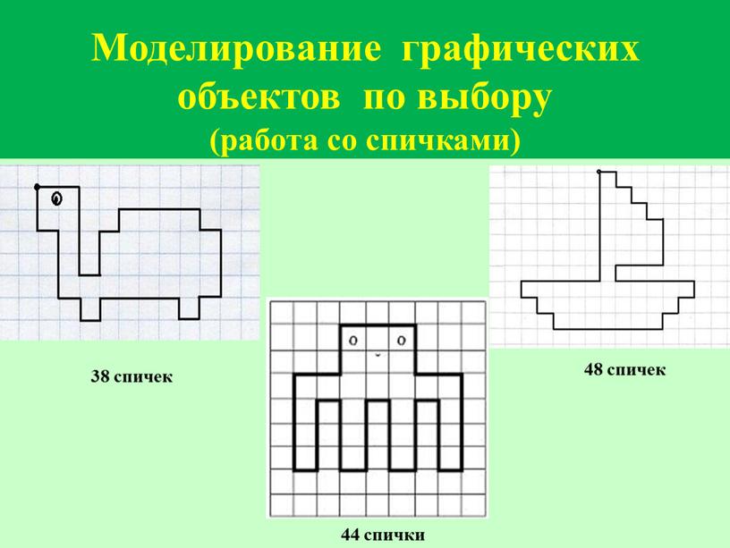 Моделирование графических объектов по выбору (работа со спичками) 44 спички 38 спичек 48 спичек