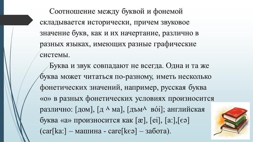 Соотношение между буквой и фонемой складывается исторически, причем звуковое значение букв, как и их начертание, различно в разных языках, имеющих разные графические системы