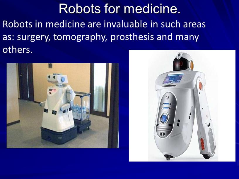 Robots for medicine. Robots in medicine are invaluable in such areas as: surgery, tomography, prosthesis and many others